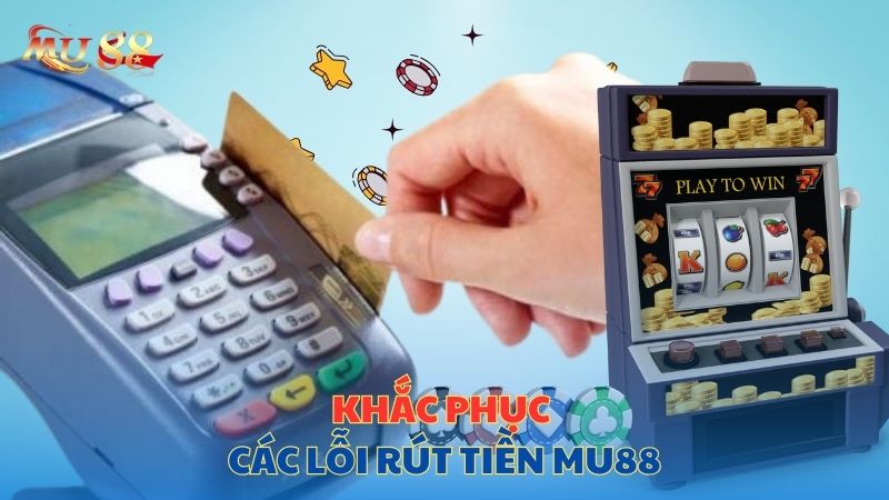 Khắc phục các lỗi rút tiền Mu88