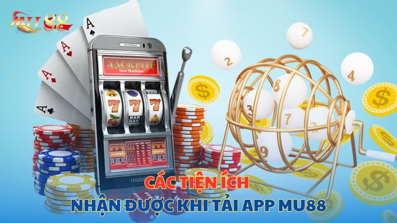 Các tiện ích nhận được khi tải app Mu88